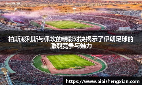 人生就是博柏斯波利斯与佩坎的精彩对决揭示了伊朗足球的激烈竞争与魅力